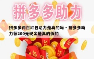 拼多多两百红包助力是真的吗 - 拼多多助力领200元现金是真的假的