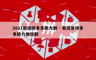 2021微信拼多多助力群 - 有没有拼多多助力微信群