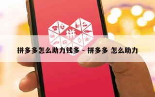 拼多多怎么助力钱多 - 拼多多 怎么助力