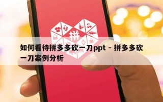 如何看待拼多多砍一刀ppt - 拼多多砍一刀案例分析
