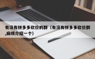 有没有拼多多砍价的群（有没有拼多多砍价群,麻烦介绍一个）