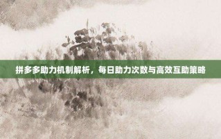 拼多多助力机制解析，每日助力次数与高效互助策略