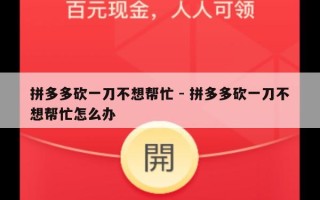 拼多多砍一刀不想帮忙 - 拼多多砍一刀不想帮忙怎么办