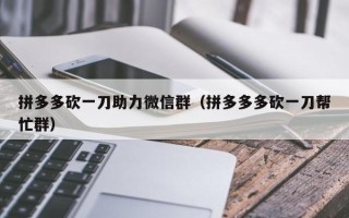 拼多多砍一刀助力微信群（拼多多多砍一刀帮忙群）