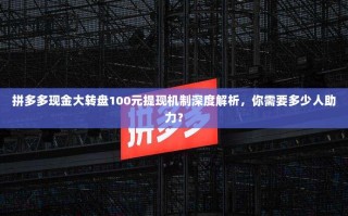 拼多多现金大转盘100元提现机制深度解析，你需要多少人助力？