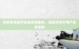 拼多多互助平台真实性解析，风险评估与用户安全指南