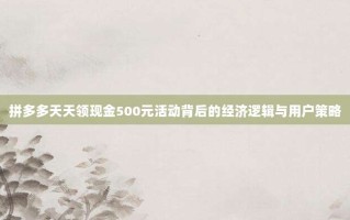 拼多多天天领现金500元活动背后的经济逻辑与用户策略