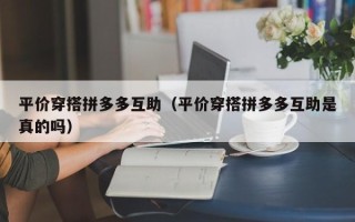 平价穿搭拼多多互助（平价穿搭拼多多互助是真的吗）
