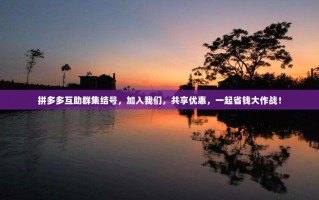 拼多多互助群集结号，加入我们，共享优惠，一起省钱大作战！