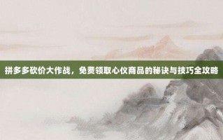 拼多多砍价大作战，免费领取心仪商品的秘诀与技巧全攻略