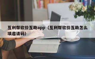 互利帮砍价互助app（互利帮砍价互助怎么填邀请码）