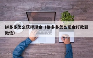 拼多多怎么获得现金（拼多多怎么现金打款到微信）