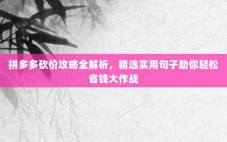 拼多多砍价攻略全解析，精选实用句子助你轻松省钱大作战
