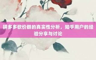 拼多多砍价群的真实性分析，知乎用户的经验分享与讨论