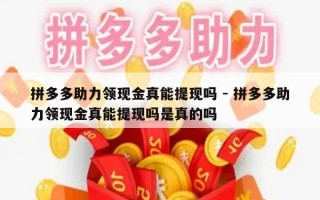 拼多多助力领现金真能提现吗 - 拼多多助力领现金真能提现吗是真的吗