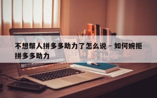 不想帮人拼多多助力了怎么说 - 如何婉拒拼多多助力