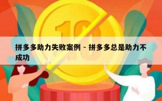 拼多多助力失败案例 - 拼多多总是助力不成功