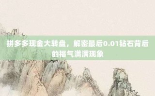 拼多多现金大转盘，解密最后0.01钻石背后的福气满满现象
