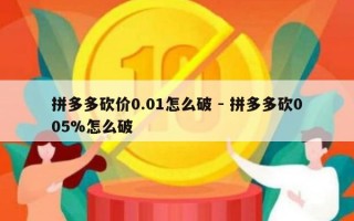 拼多多砍价0.01怎么破 - 拼多多砍005%怎么破