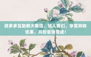 拼多多互助群大集结，加入我们，享受购物优惠，共创省钱奇迹！