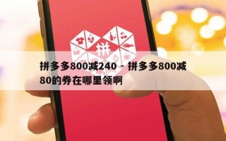 拼多多800减240 - 拼多多800减80的券在哪里领啊