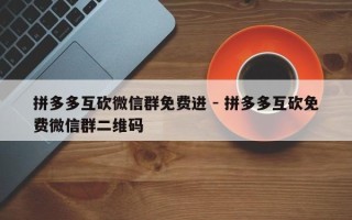 拼多多互砍微信群免费进 - 拼多多互砍免费微信群二维码