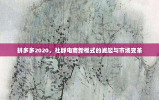 拼多多2020，社群电商新模式的崛起与市场变革