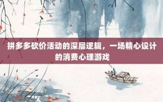 拼多多砍价活动的深层逻辑，一场精心设计的消费心理游戏