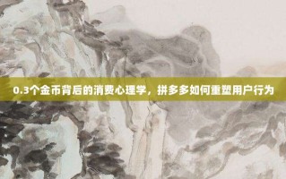 0.3个金币背后的消费心理学，拼多多如何重塑用户行为