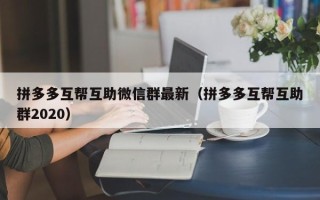 拼多多互帮互助微信群最新（拼多多互帮互助群2020）