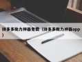 拼多多助力神器免费（拼多多助力神器app）