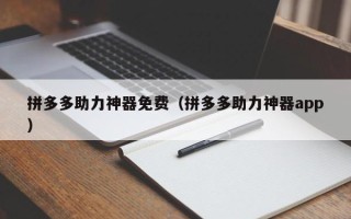拼多多助力神器免费（拼多多助力神器app）