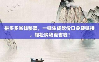 拼多多省钱秘籍，一键生成砍价口令转链接，轻松购物更省钱！