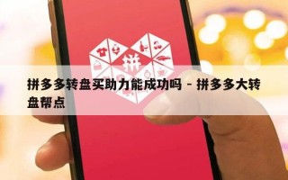 拼多多转盘买助力能成功吗 - 拼多多大转盘帮点