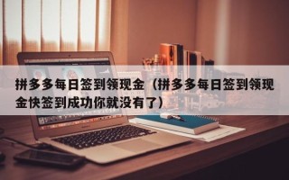 拼多多每日签到领现金（拼多多每日签到领现金快签到成功你就没有了）