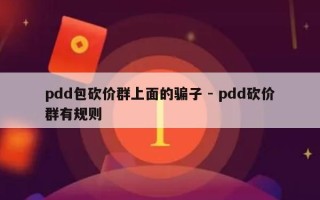 pdd包砍价群上面的骗子 - pdd砍价群有规则