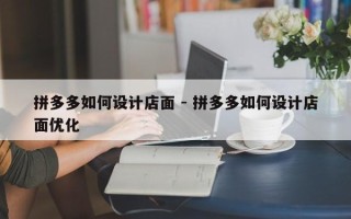 拼多多如何设计店面 - 拼多多如何设计店面优化