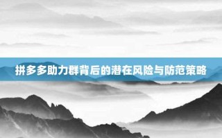 拼多多助力群背后的潜在风险与防范策略