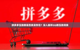 拼多多互助群是否真实存在？深入解析QQ群互助现象