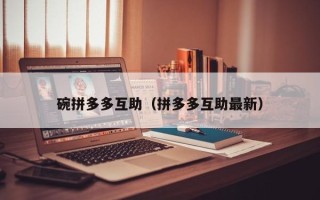 碗拼多多互助（拼多多互助最新）