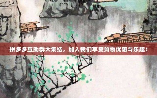 拼多多互助群大集结，加入我们享受购物优惠与乐趣！