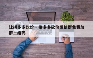 让拼多多砍价 - 拼多多砍价微信群免费加群二维码