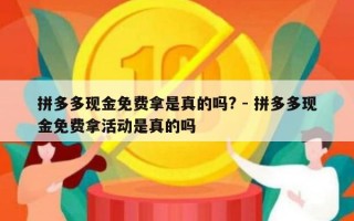 拼多多现金免费拿是真的吗? - 拼多多现金免费拿活动是真的吗