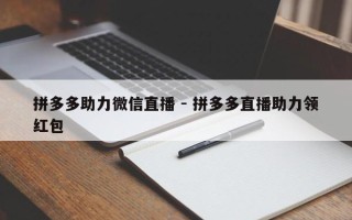 拼多多助力微信直播 - 拼多多直播助力领红包