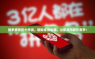 拼多多砍价大作战，轻松省钱秘籍，让你成为砍价高手！
