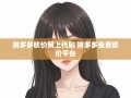 揭秘拼多多砍价内幕！代刷真相与免费砍价平台大公开