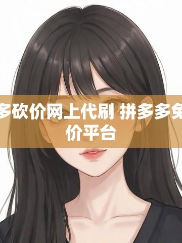 揭秘拼多多砍价内幕！代刷真相与免费砍价平台大公开