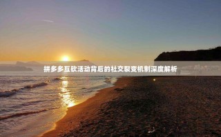 拼多多互砍活动背后的社交裂变机制深度解析
