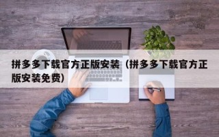 拼多多下载官方正版安装（拼多多下载官方正版安装免费）