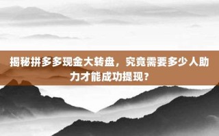 揭秘拼多多现金大转盘，究竟需要多少人助力才能成功提现？